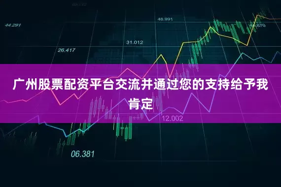 广州股票配资平台交流并通过您的支持给予我肯定