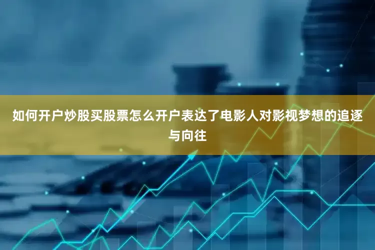 如何开户炒股买股票怎么开户表达了电影人对影视梦想的追逐与向往