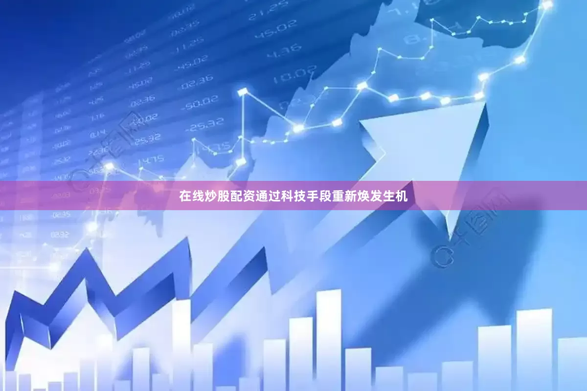 在线炒股配资通过科技手段重新焕发生机