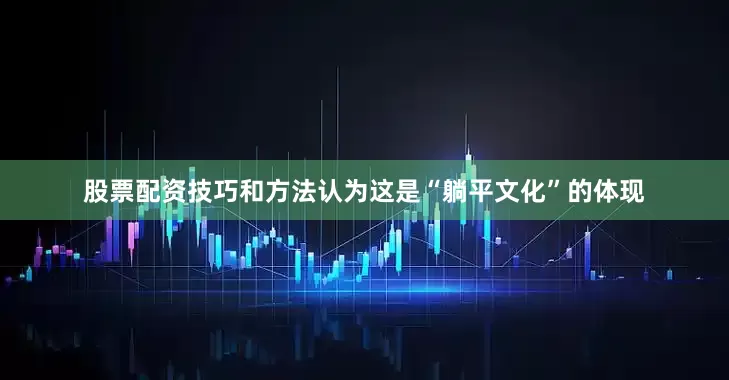 股票配资技巧和方法认为这是“躺平文化”的体现