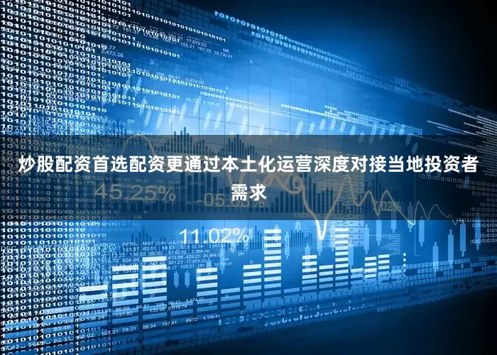 炒股配资首选配资更通过本土化运营深度对接当地投资者需求