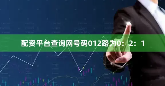 配资平台查询网号码012路为0：2：1