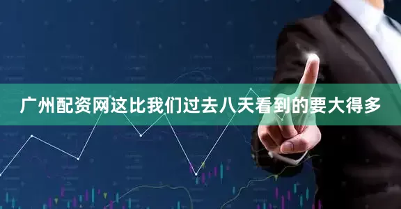 广州配资网这比我们过去八天看到的要大得多