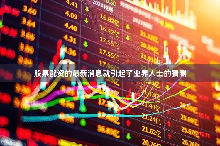 股票配资的最新消息就引起了业界人士的猜测
