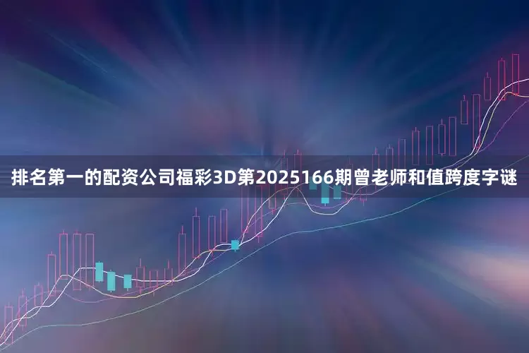 排名第一的配资公司福彩3D第2025166期曾老师和值跨度字谜