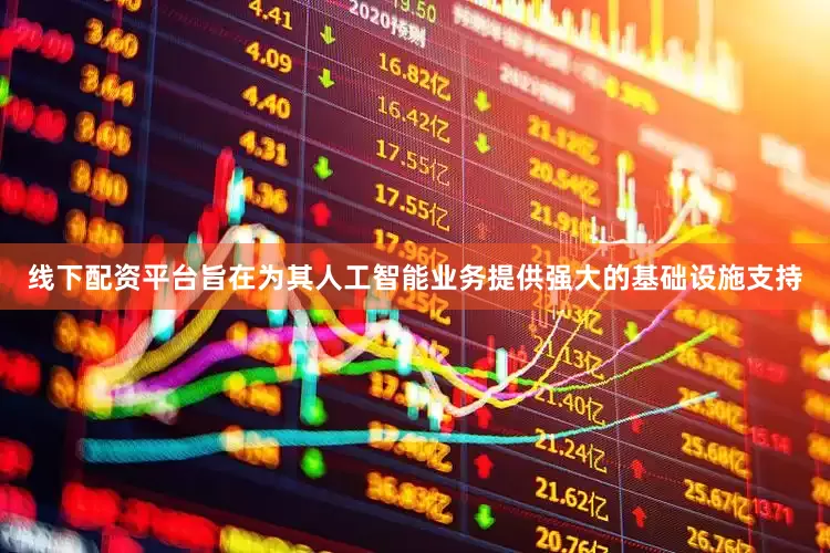 线下配资平台旨在为其人工智能业务提供强大的基础设施支持