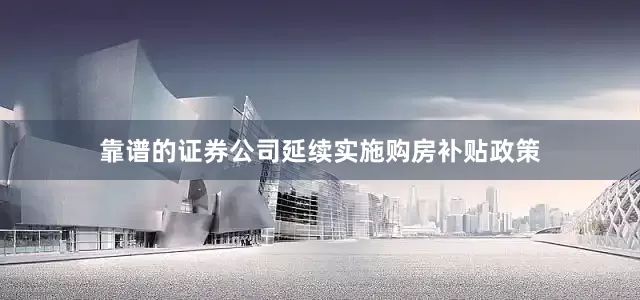 靠谱的证券公司延续实施购房补贴政策