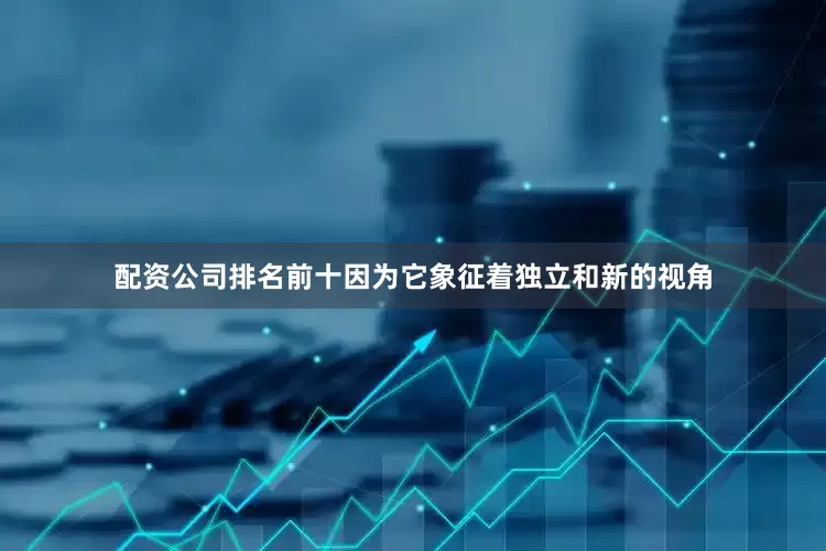 配资公司排名前十因为它象征着独立和新的视角