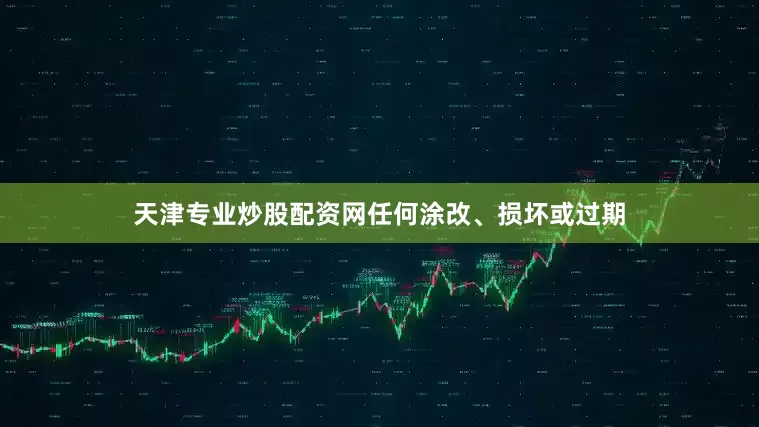 天津专业炒股配资网任何涂改、损坏或过期