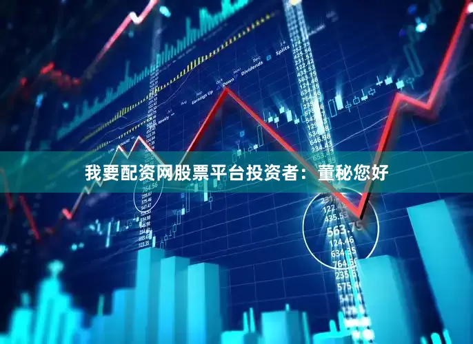 我要配资网股票平台　　投资者：董秘您好