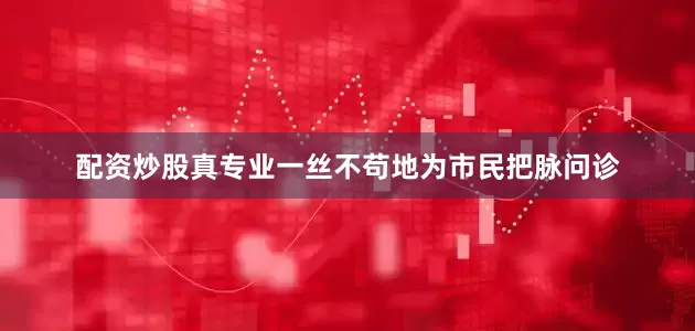 配资炒股真专业一丝不苟地为市民把脉问诊