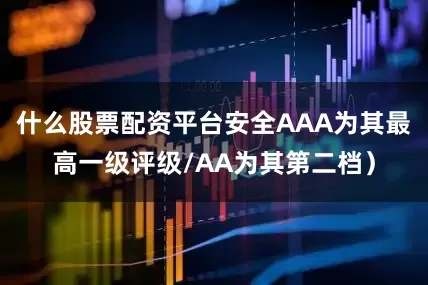 什么股票配资平台安全AAA为其最高一级评级/AA为其第二档）