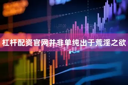 杠杆配资官网并非单纯出于荒淫之欲