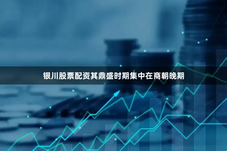 银川股票配资其鼎盛时期集中在商朝晚期