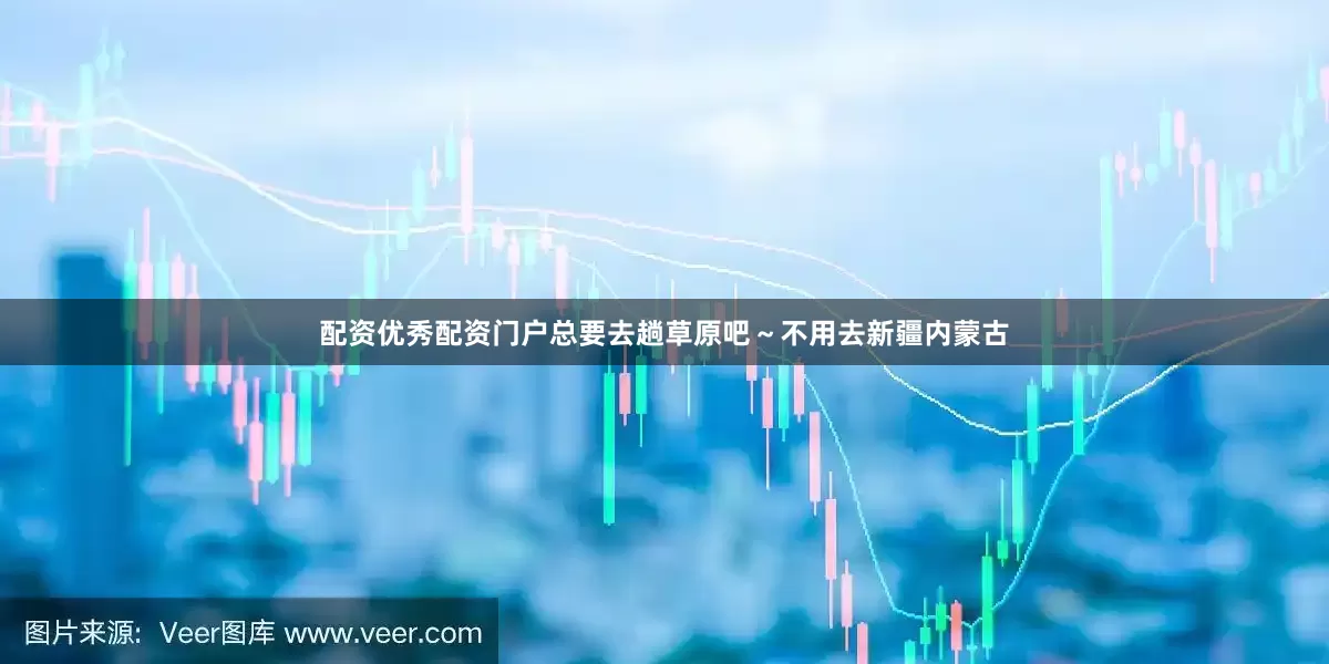 配资优秀配资门户总要去趟草原吧~不用去新疆内蒙古