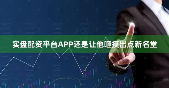 实盘配资平台APP还是让他咂摸出点新名堂