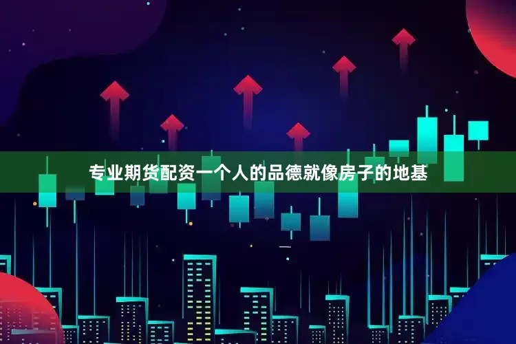 专业期货配资一个人的品德就像房子的地基