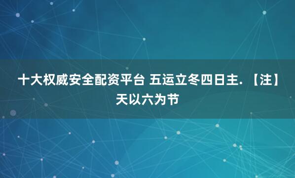 十大权威安全配资平台 五运立冬四日主. 【注】天以六为节