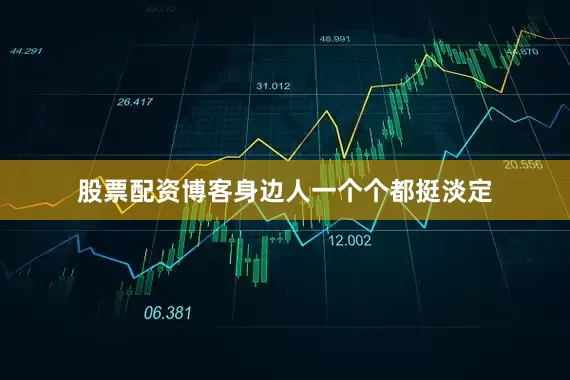 股票配资博客身边人一个个都挺淡定