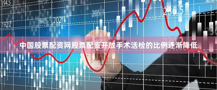 中国股票配资网股票配资开放手术活检的比例逐渐降低