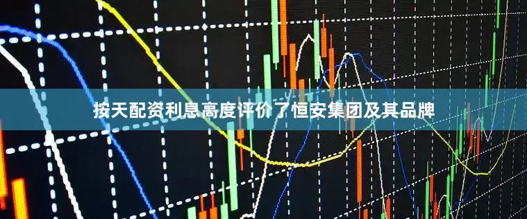 按天配资利息高度评价了恒安集团及其品牌