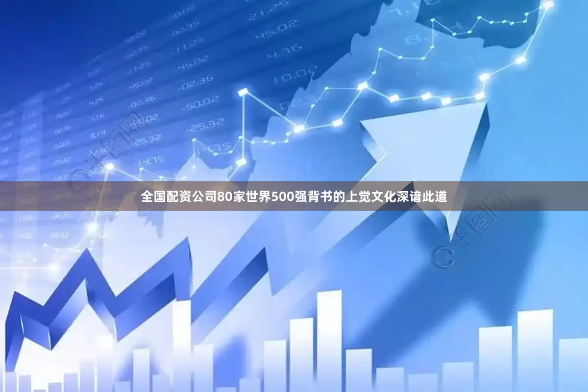 全国配资公司80家世界500强背书的上觉文化深谙此道