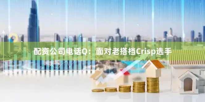 配资公司电话Q：面对老搭档Crisp选手