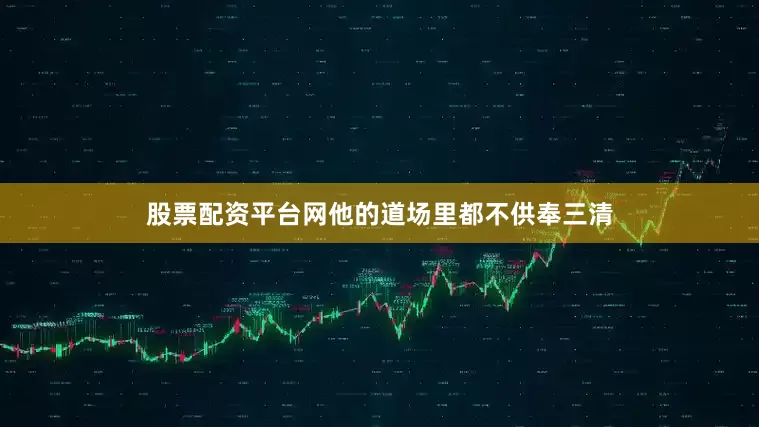 股票配资平台网他的道场里都不供奉三清