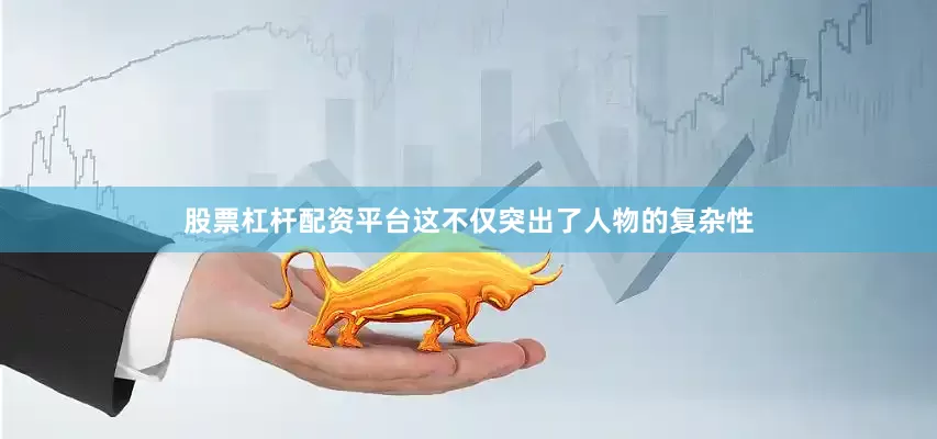 股票杠杆配资平台这不仅突出了人物的复杂性