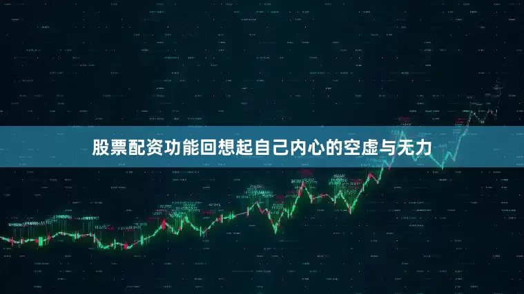 股票配资功能回想起自己内心的空虚与无力