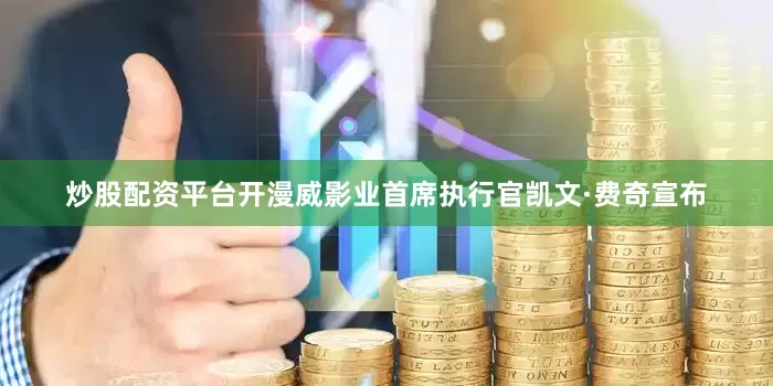 炒股配资平台开漫威影业首席执行官凯文·费奇宣布