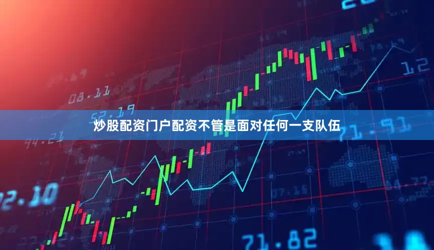 炒股配资门户配资不管是面对任何一支队伍