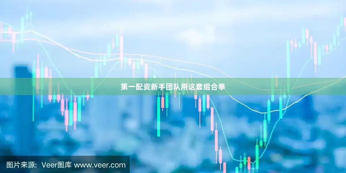 第一配资新手团队用这套组合拳