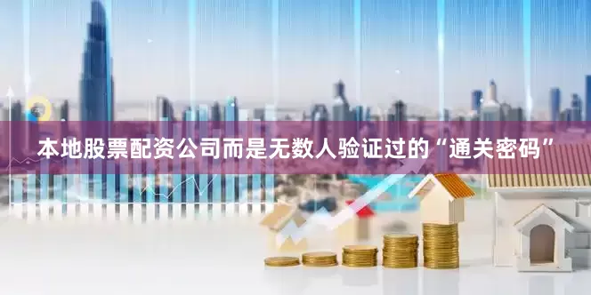 本地股票配资公司而是无数人验证过的“通关密码”