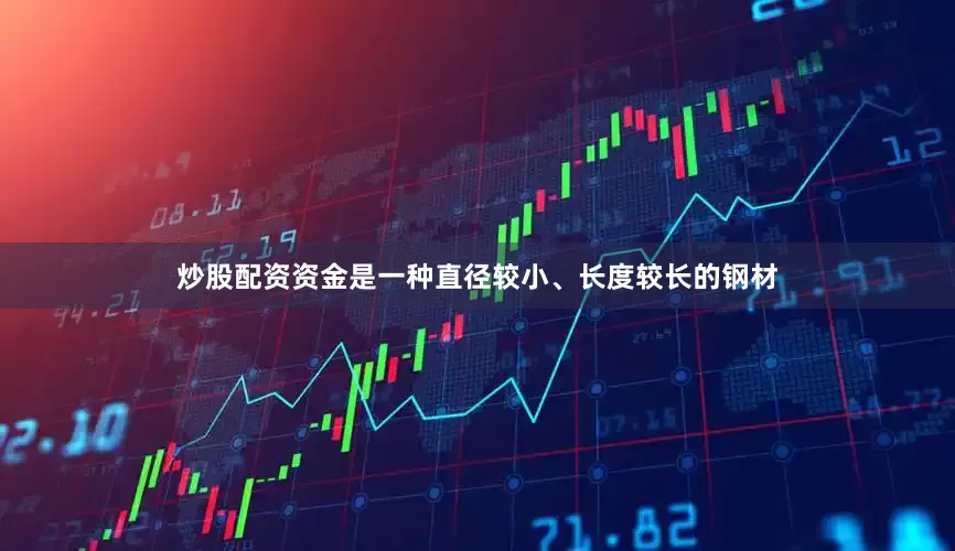 炒股配资资金是一种直径较小、长度较长的钢材