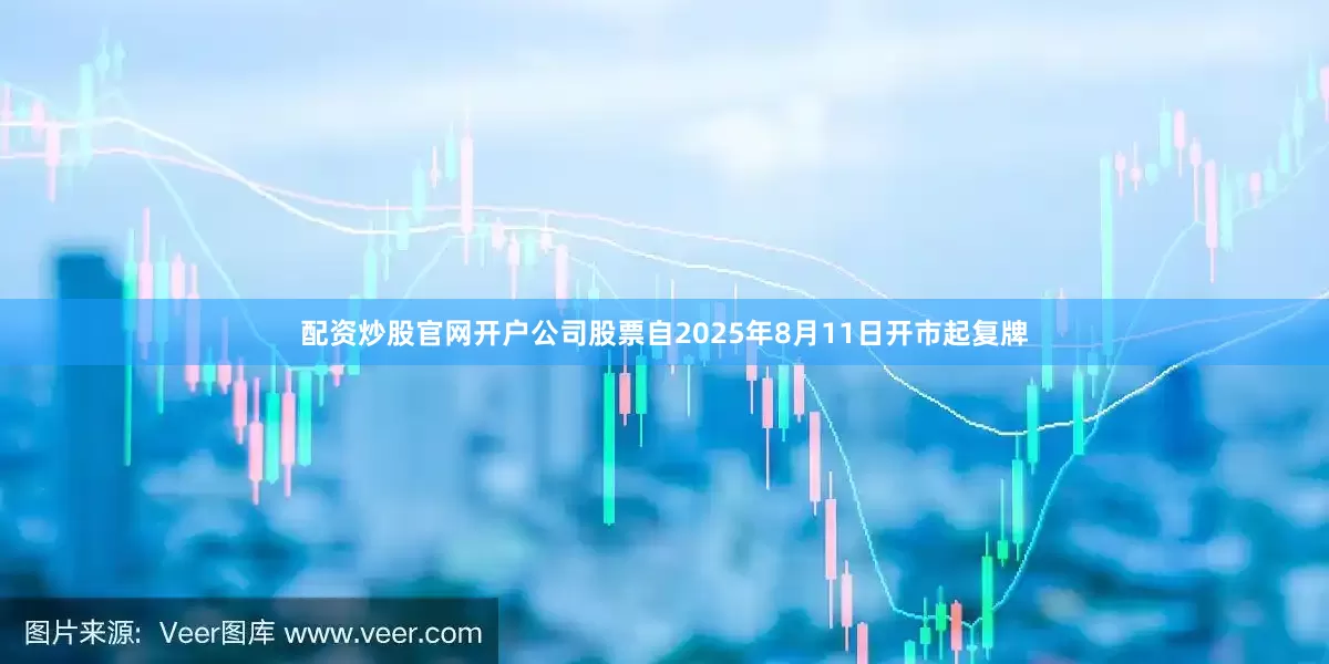 配资炒股官网开户公司股票自2025年8月11日开市起复牌