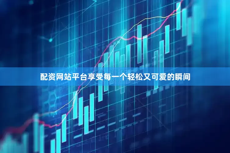 配资网站平台享受每一个轻松又可爱的瞬间