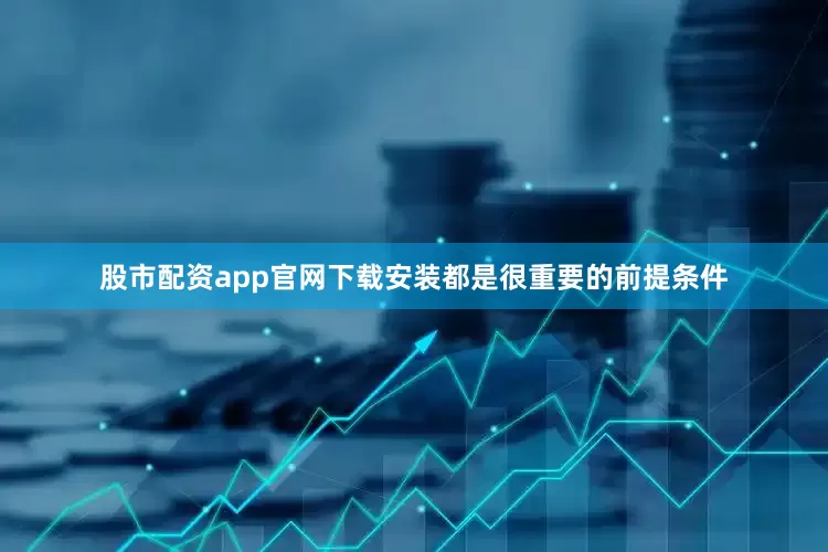 股市配资app官网下载安装都是很重要的前提条件