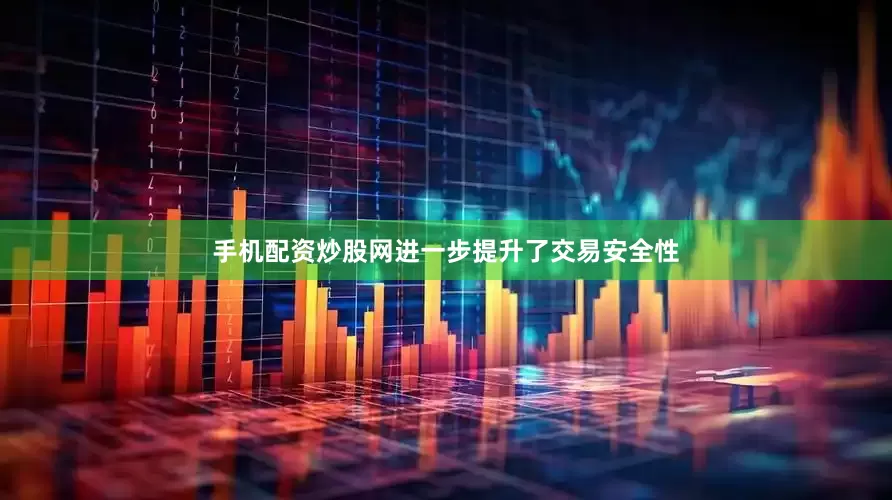 手机配资炒股网进一步提升了交易安全性