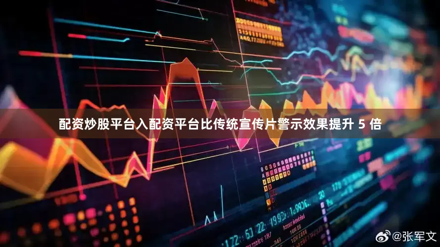 配资炒股平台入配资平台比传统宣传片警示效果提升 5 倍