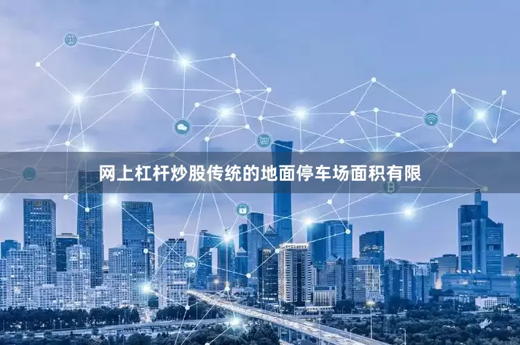 网上杠杆炒股传统的地面停车场面积有限