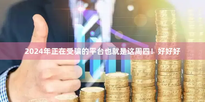 2024年正在受骗的平台也就是这周四！好好好